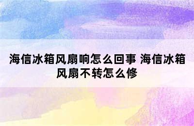 海信冰箱风扇响怎么回事 海信冰箱风扇不转怎么修